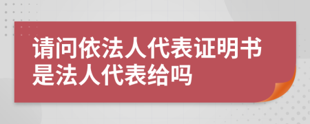 请问依法人代表证明书是法人代表给吗