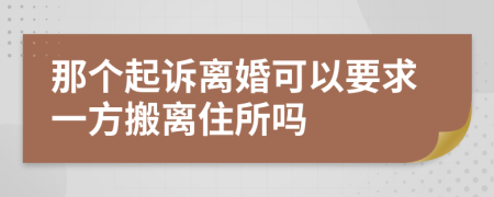 那个起诉离婚可以要求一方搬离住所吗