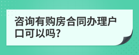 咨询有购房合同办理户口可以吗?