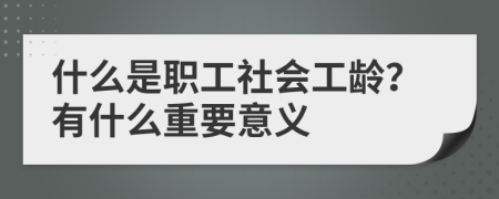 什么是职工社会工龄？有什么重要意义