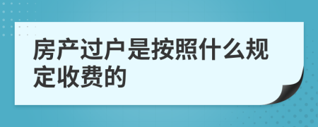 房产过户是按照什么规定收费的