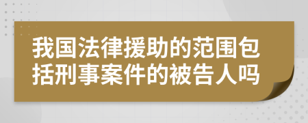 我国法律援助的范围包括刑事案件的被告人吗