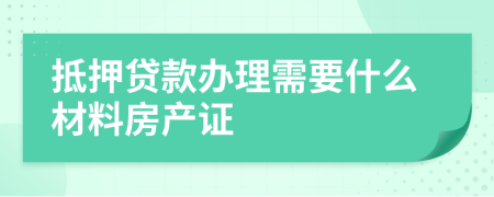 抵押贷款办理需要什么材料房产证