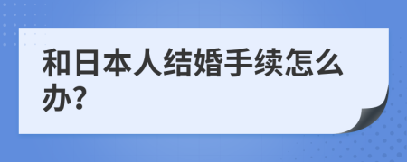 和日本人结婚手续怎么办？