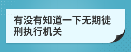 有没有知道一下无期徒刑执行机关