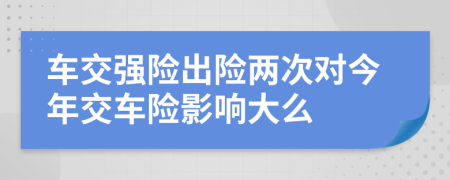 车交强险出险两次对今年交车险影响大么