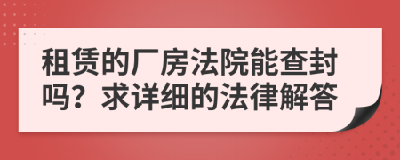 租赁的厂房法院能查封吗？求详细的法律解答