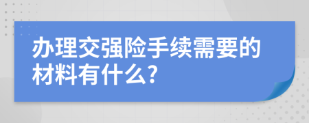 办理交强险手续需要的材料有什么?