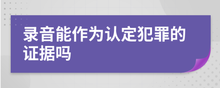 录音能作为认定犯罪的证据吗