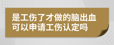 是工伤了才做的脑出血可以申请工伤认定吗