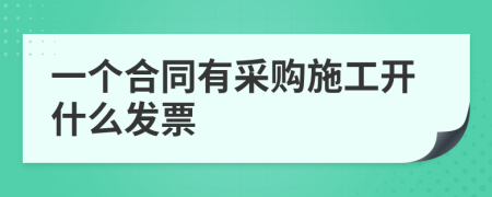 一个合同有采购施工开什么发票