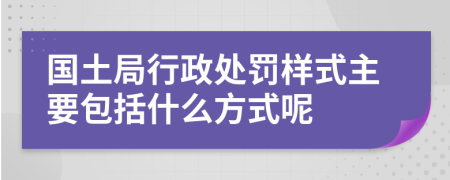 国土局行政处罚样式主要包括什么方式呢