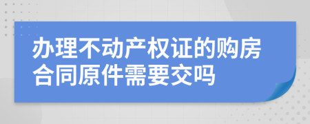 办理不动产权证的购房合同原件需要交吗