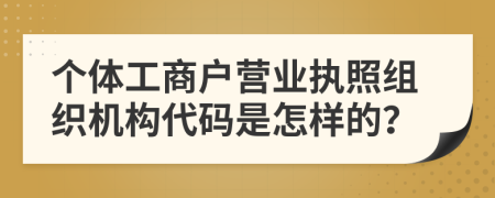 个体工商户营业执照组织机构代码是怎样的？