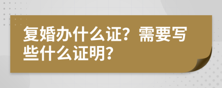 复婚办什么证？需要写些什么证明？