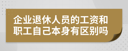 企业退休人员的工资和职工自己本身有区别吗