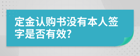 定金认购书没有本人签字是否有效?