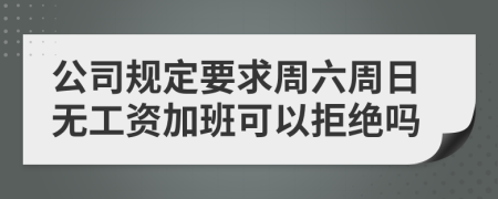 公司规定要求周六周日无工资加班可以拒绝吗