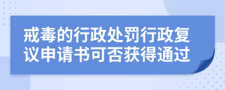 戒毒的行政处罚行政复议申请书可否获得通过