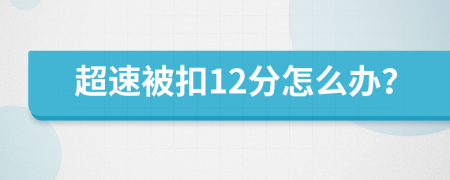 超速被扣12分怎么办？