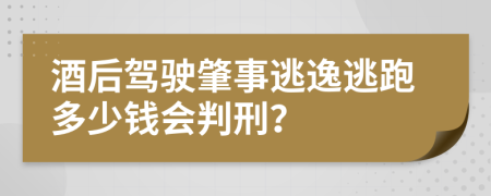 酒后驾驶肇事逃逸逃跑多少钱会判刑？