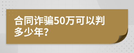 合同诈骗50万可以判多少年？