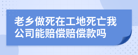 老乡做死在工地死亡我公司能赔偿赔偿款吗