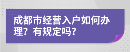 成都市经营入户如何办理？有规定吗？