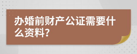 办婚前财产公证需要什么资料？