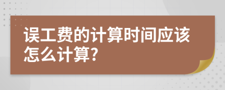 误工费的计算时间应该怎么计算?