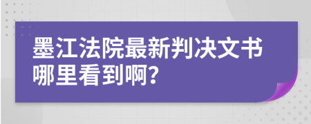 墨江法院最新判决文书哪里看到啊？