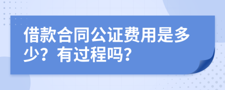 借款合同公证费用是多少？有过程吗？