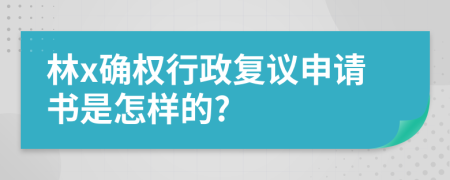 林x确权行政复议申请书是怎样的?