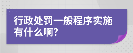 行政处罚一般程序实施有什么啊?