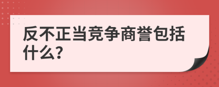 反不正当竞争商誉包括什么？