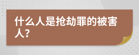 什么人是抢劫罪的被害人？