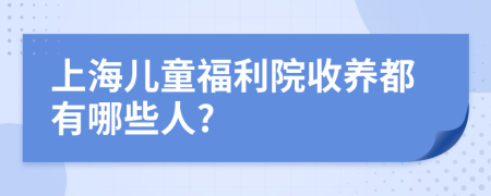 上海儿童福利院收养都有哪些人?