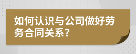 如何认识与公司做好劳务合同关系？