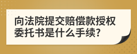 向法院提交赔偿款授权委托书是什么手续?