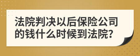 法院判决以后保险公司的钱什么时候到法院？