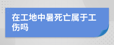 在工地中暑死亡属于工伤吗