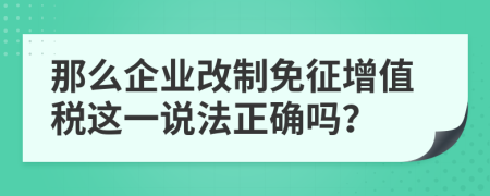 那么企业改制免征增值税这一说法正确吗？