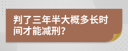 判了三年半大概多长时间才能减刑？