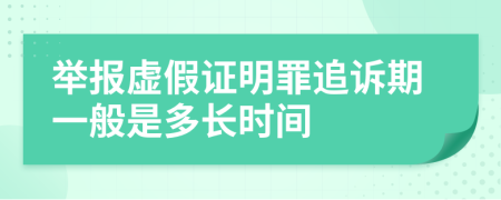 举报虚假证明罪追诉期一般是多长时间