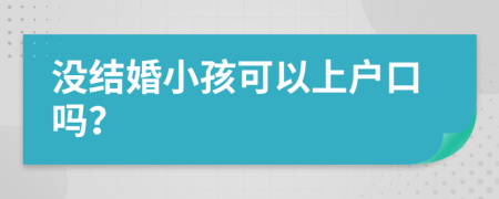 没结婚小孩可以上户口吗？