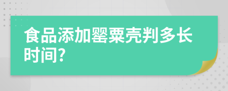 食品添加罂粟壳判多长时间?