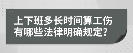 上下班多长时间算工伤有哪些法律明确规定?