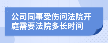 公司同事受伤问法院开庭需要法院多长时间