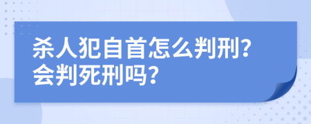 杀人犯自首怎么判刑？会判死刑吗？