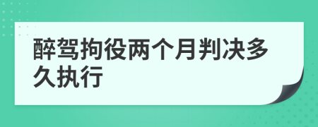 醉驾拘役两个月判决多久执行